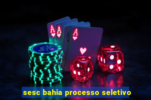 sesc bahia processo seletivo